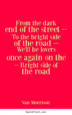 ... road -- We'll be lovers once again on the -- Bright side of the road