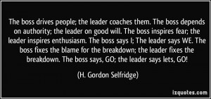 ; the leader coaches them. The boss depends on authority; the leader ...