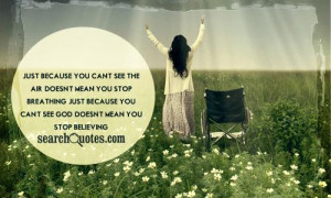 ... . Just because you can't see God, doesn't mean you stop believing