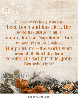 ... Harpo Marx --the world went around, it didn't stop for a second. It's