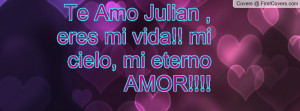 Te Amo Julian , eres mi vida!! mi cielo, mi eterno AMOR!!!!
