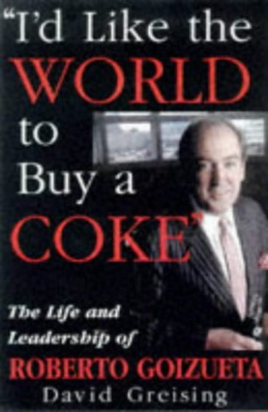 ... the World to Buy a Coke: The Life and Leadership of Roberto Goizueta