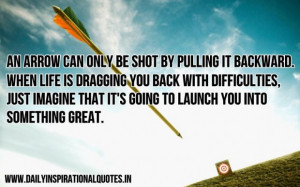 An arrow can only be shot by pulling it backward when life is dragging ...