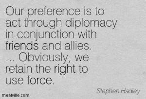 Our Preference Is To Act Through Diplomacy In Conjunction With Friends ...