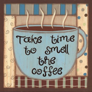 Take Time To Smell The Coffee