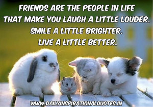 Friends are the people in life that make you laugh a little louder ...