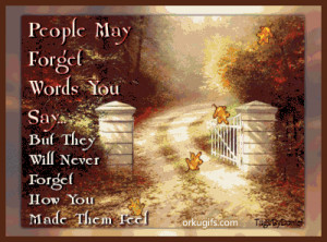 People may forget words you say... But they will never forget how you ...