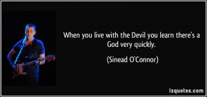 When you live with the Devil you learn there's a God very quickly ...