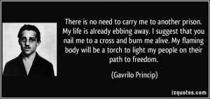 There is no need to carry me to another prison. My life is already ...