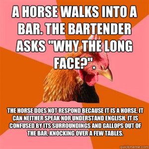 ... walks into a bar the bartender asks why the long f - Anti-Joke Chicken