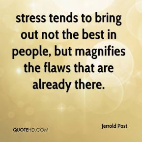 Jerrold Post - stress tends to bring out not the best in people, but ...