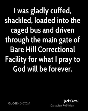 was gladly cuffed, shackled, loaded into the caged bus and driven ...