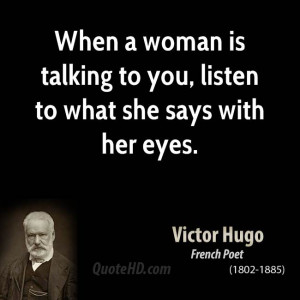 When a woman is talking to you, listen to what she says with her eyes.