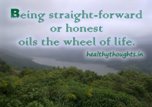 Being straight-forward or honest oils the wheel of life.