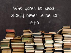 Who dares to teach should never cease to learn.