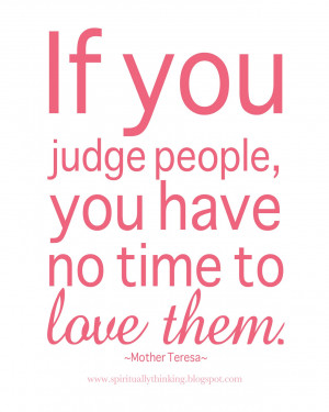 If you judge people, you have no time to love them.