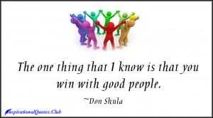 The one thing that I know is that you win with good people.