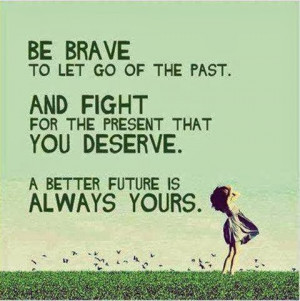 QUOTES BOUQUET: Be Brave To Let Go Of The Past...