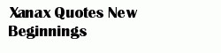 Xanax Quotes New Beginnings - Anti-Anxiety Medications