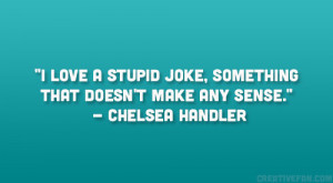 ... joke, something that doesn’t make any sense.” – Chelsea Handler