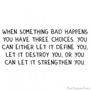 ... let it define you, destroy you, or you can let it strengthen you