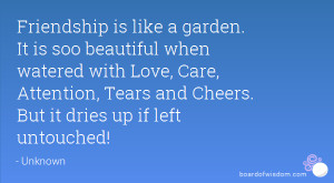 ... Love, Care, Attention, Tears and Cheers. But it dries up if left