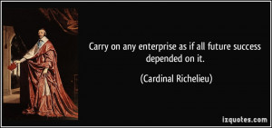 Carry on any enterprise as if all future success depended on it ...