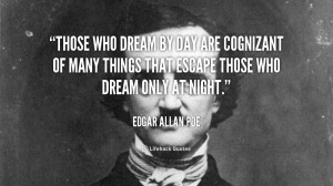 Those who dream by day are cognizant of many things that escape those ...