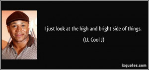 just look at the high and bright side of things. - LL Cool J