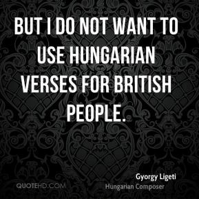 ... Ligeti - But I do not want to use Hungarian verses for British people