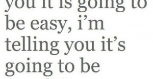 ... it is going to be easy, I’m telling you it’s going to be worth it