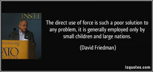 The direct use of force is such a poor solution to any problem, it is ...