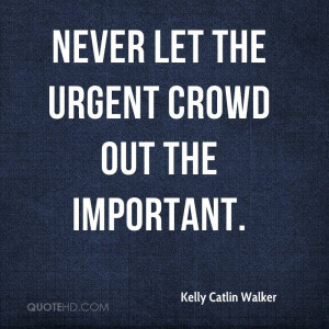 Never let the urgent crowd out the important.