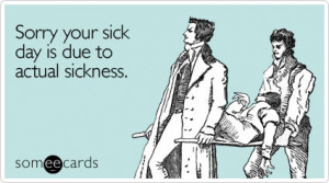 funny get well ecard: sorry your sick day is due to actual sickness.