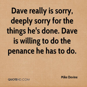 Dave really is sorry, deeply sorry for the things he's done. Dave is ...