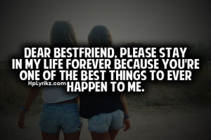 Dear best friend, please stay in my life forever because you're one of ...