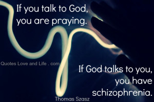 ... to God, you are praying. If God talks to you, you have schizophrenia