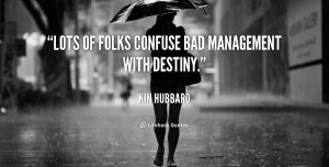 Lots of folks confuse bad management with destiny.”