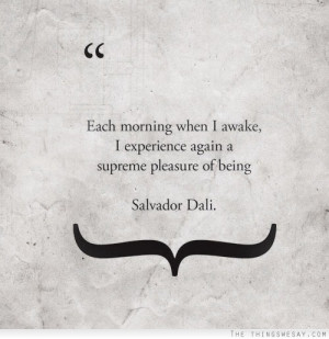 ... morning when I awake I experience again a supreme pleasure of being