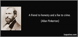 friend to honesty and a foe to crime. - Allan Pinkerton