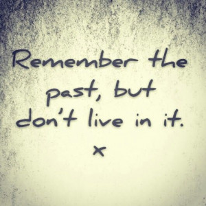 Remember... Don't live in the past x