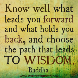 ... and what holds you back, and choose the path that leads to wisdom