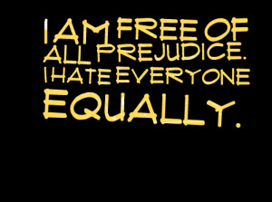 Quotes Picture: i am free of all prejudice i hate everyone equally