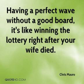 ... good board, it's like winning the lottery right after your wife died