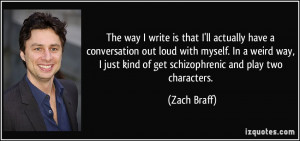 ... just kind of get schizophrenic and play two characters. - Zach Braff
