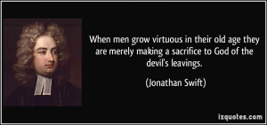 ... making a sacrifice to God of the devil's leavings. - Jonathan Swift