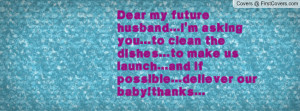 Dear my future husband...i'm asking you...to clean the dishes...to ...