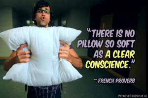... There is no pillow so soft as a clear conscience.” ~ French Proverb