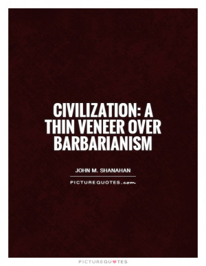 Civilization: a thin veneer over barbarianism Picture Quote #1