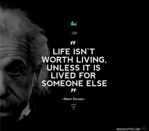 Albert Einstein Life Quotes – “Life isn’t worth living, unless ...